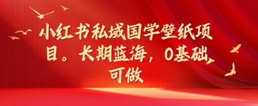 小红书私域国学壁纸项目，长期蓝海，0基础可做【揭秘】-桀创项目掘金社