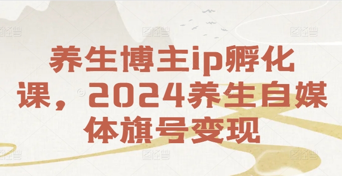 养生博主ip孵化课，2024养生自媒体旗号变现-桀创项目掘金社