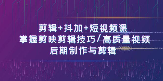 剪辑+抖加+短视频课： 掌握剪映剪辑技巧/高质量视频/后期制作与剪辑(50节)-桀创项目掘金社