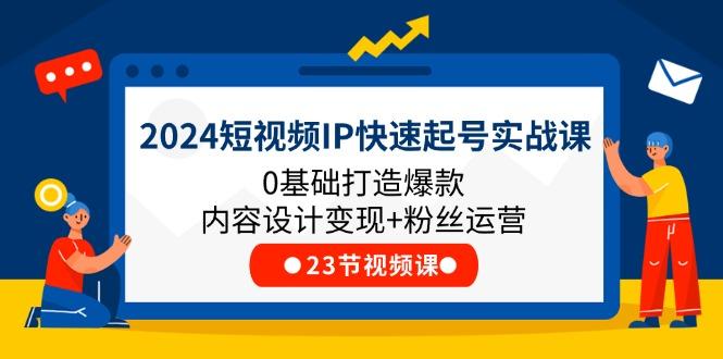 2024短视频IP快速起号实战课，0基础打造爆款内容设计变现+粉丝运营(23节-桀创项目掘金社