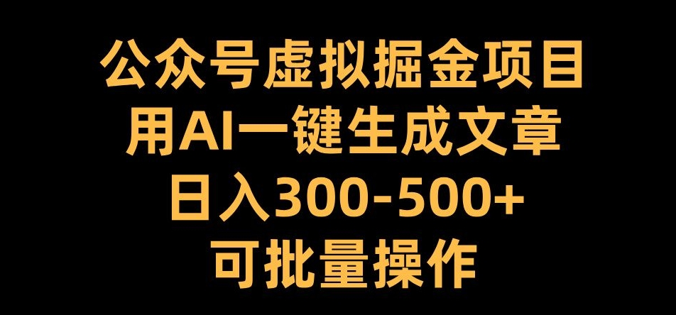 公众号虚拟掘金项目，用AI一键生成文章，日入300+可批量操作【揭秘】-桀创项目掘金社