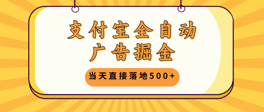 支付宝全自动广告掘金，当天直接落地500+，无需养鸡可矩阵放大操作-桀创项目掘金社