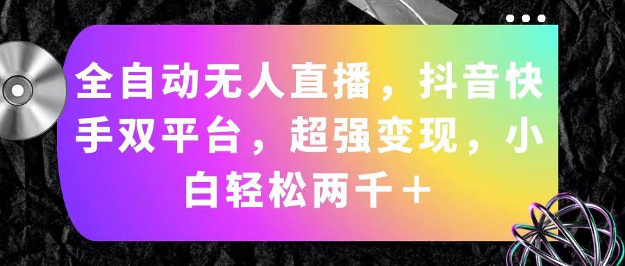 全自动无人直播，抖音快手双平台，超强变现，小白轻松两千＋-桀创项目掘金社