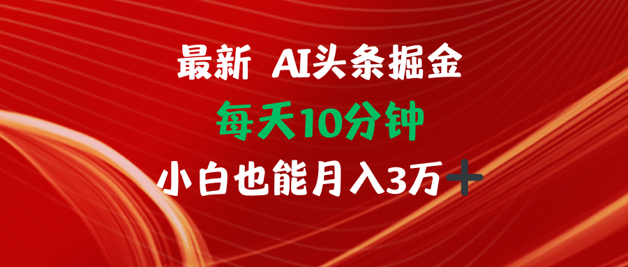 AI头条掘金每天10分钟小白也能月入3万-桀创项目掘金社