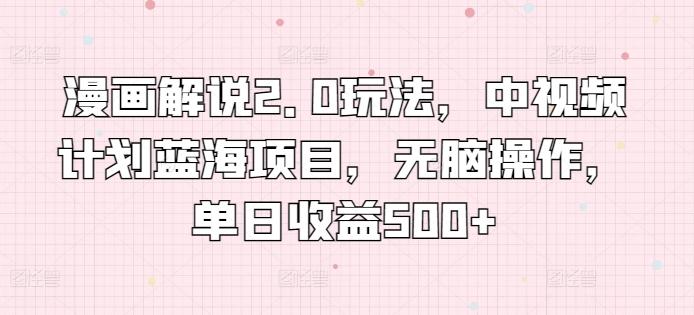 漫画解说2.0玩法，中视频计划蓝海项目，无脑操作，单日收益500+【揭秘】-桀创项目掘金社