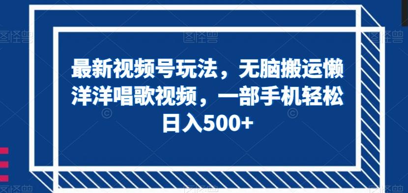 最新视频号玩法，无脑搬运懒洋洋唱歌视频，一部手机轻松日入500+【揭秘】-桀创项目掘金社