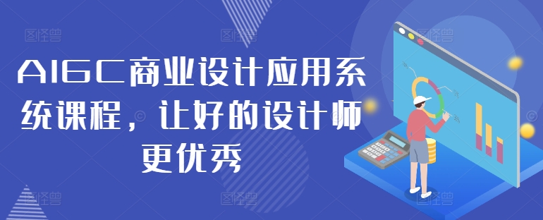 AIGC商业设计应用系统课程，让好的设计师更优秀-桀创项目掘金社