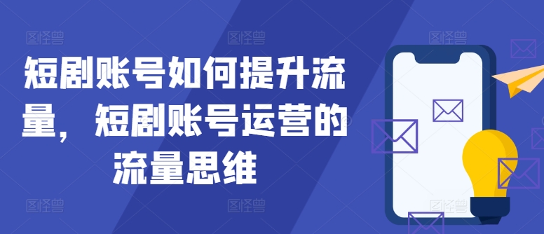 短剧账号如何提升流量，短剧账号运营的流量思维-桀创项目掘金社