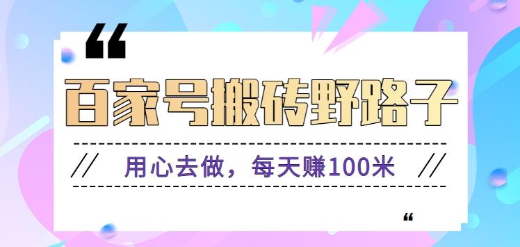 百家号搬砖野路子玩法，用心去做，每天赚100米还是相对容易【附操作流程】-桀创项目掘金社