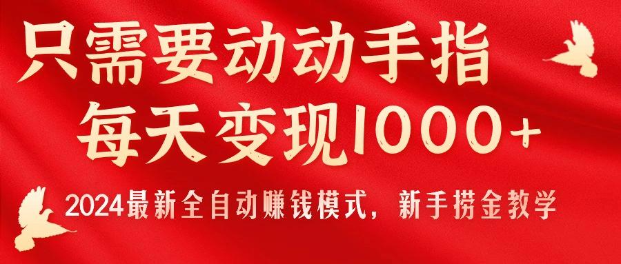 只需要动动手指，每天变现1000+，2024最新全自动赚钱模式，新手捞金教学！-桀创项目掘金社