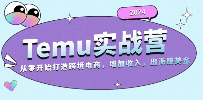 2024Temu实战营：从零开始打造跨境电商，增加收入，出海赚美金-桀创项目掘金社