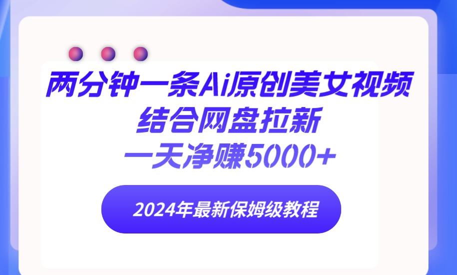(9484期)两分钟一条Ai原创美女视频结合网盘拉新，一天净赚5000+ 24年最新保姆级教程-桀创项目掘金社