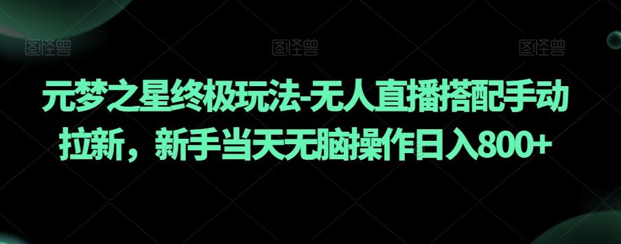 元梦之星终极玩法-无人直播搭配手动拉新，新手当天无脑操作日入800+【揭秘】-桀创项目掘金社
