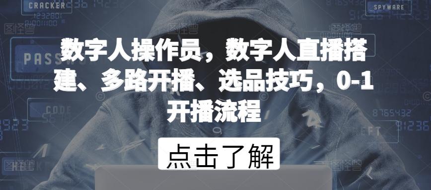 数字人操作员，数字人直播搭建、多路开播、选品技巧，0-1开播流程-桀创项目掘金社