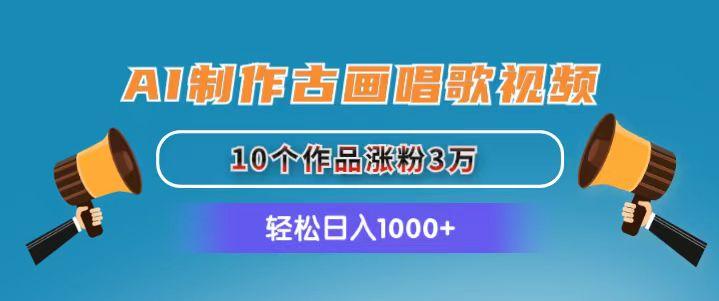 AI制作古画唱歌视频，10个作品涨粉3万，日入1000+-桀创项目掘金社