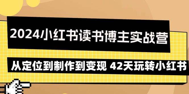 2024小红书读书博主实战营：从定位到制作到变现 42天玩转小红书-桀创项目掘金社