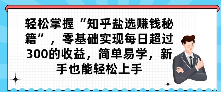 轻松掌握“知乎盐选赚钱秘籍”，零基础实现每日超过300的收益，简单易学，新手也能轻松上手-桀创项目掘金社