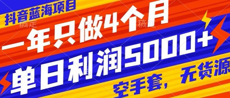 抖音蓝海项目，一年只做4个月，空手套，无货源，单日利润5000+-桀创项目掘金社