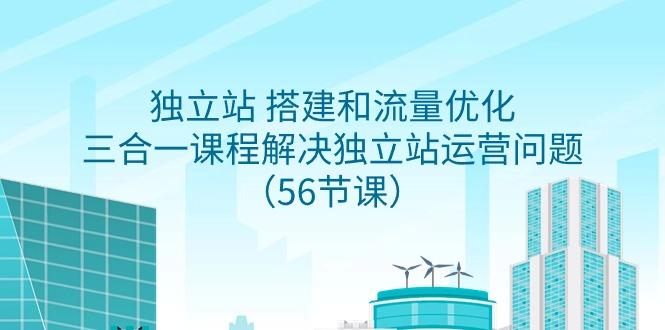 独立站 搭建和流量优化，三合一课程解决独立站运营问题(56节课)-桀创项目掘金社