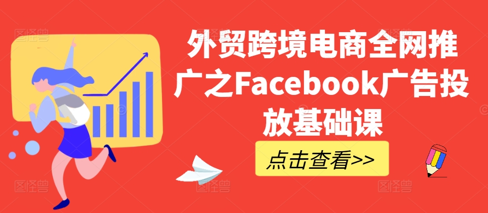 外贸跨境电商全网推广之Facebook广告投放基础课-桀创项目掘金社
