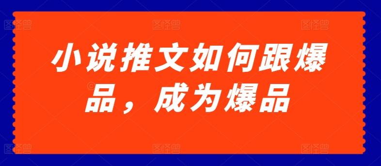 小说推文如何跟爆品，成为爆品【揭秘】-桀创项目掘金社