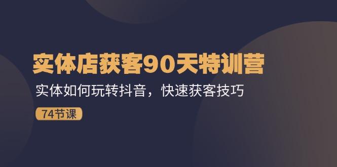 实体店获客90天特训营：实体如何玩转抖音，快速获客技巧(74节-桀创项目掘金社
