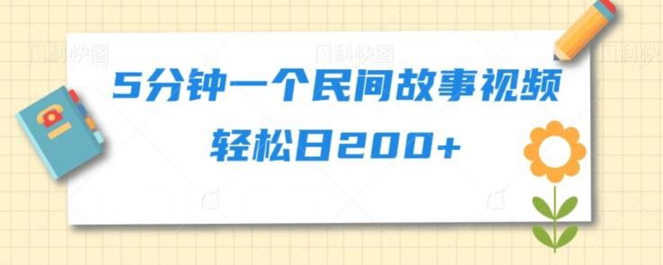 5分钟一个民间故事视频轻松日200+-桀创项目掘金社