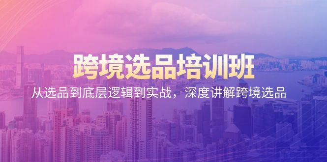 跨境选品培训班：从选品到底层逻辑到实战，深度讲解跨境选品-桀创项目掘金社