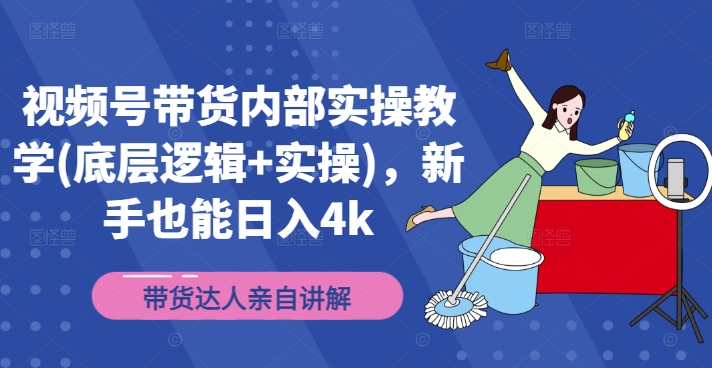 视频号带货内部实操教学(底层逻辑+实操)，新手也能日入4k-桀创项目掘金社