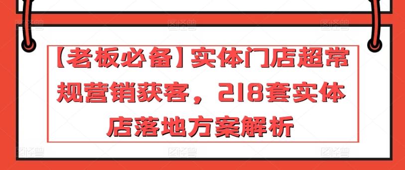 【老板必备】实体门店超常规营销获客，218套实体店落地方案解析-桀创项目掘金社