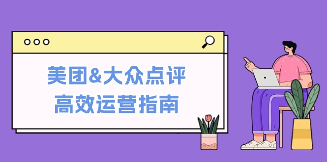 美团&大众点评高效运营指南：从平台基础认知到提升销量的实用操作技巧-桀创项目掘金社