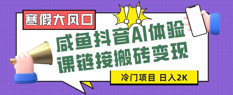寒假大风口咸鱼抖音AI体验课链接搬砖变现，全网首发冷门项目，小白可日入2K+【揭秘】-桀创项目掘金社