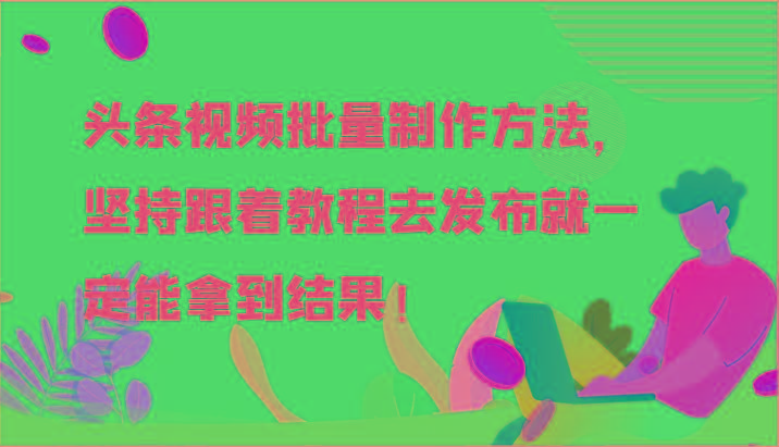 头条视频批量制作方法，坚持跟着教程去发布就一定能拿到结果！-桀创项目掘金社
