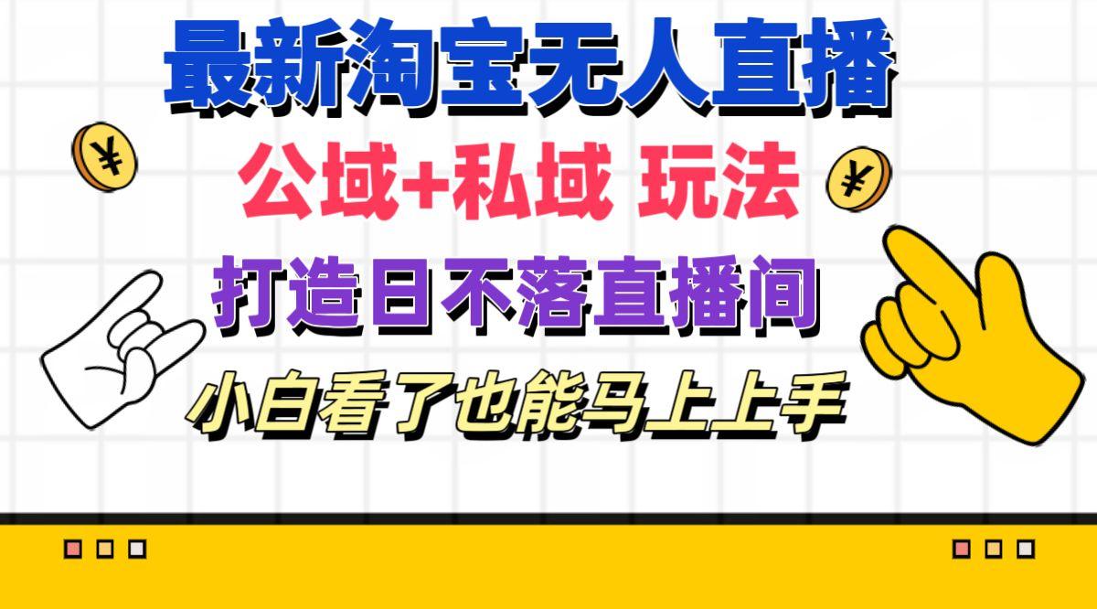 最新淘宝无人直播 公域+私域玩法打造真正的日不落直播间 小白看了也能…-桀创项目掘金社