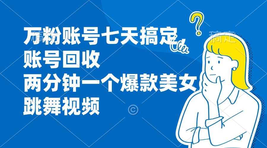 万粉账号七天搞定，账号回收，两分钟一个爆款美女跳舞视频-桀创项目掘金社