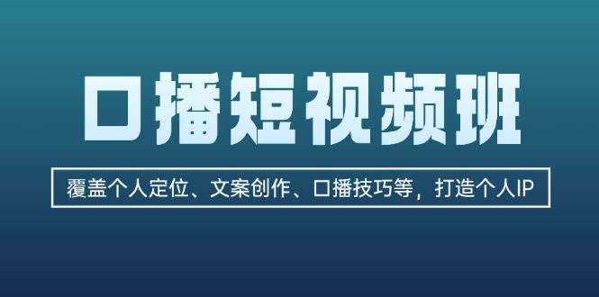 口播短视频班：覆盖个人定位、文案创作、口播技巧等，打造个人IP-桀创项目掘金社