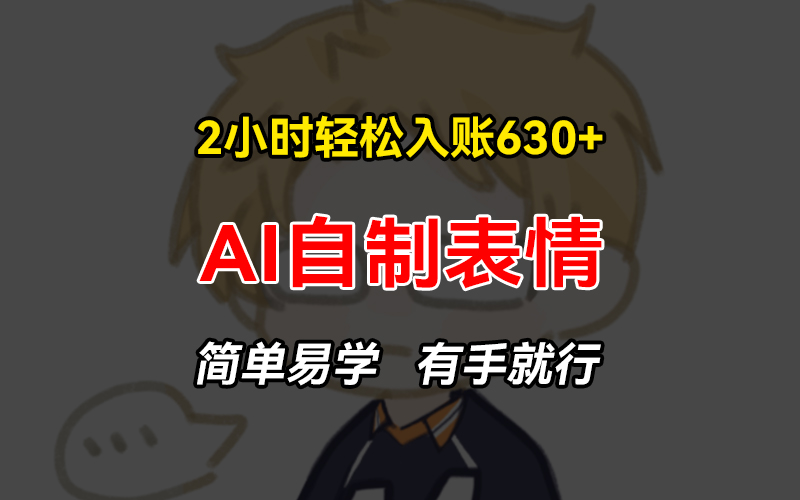 2小时轻松入账630+赚钱项目，手把手教你做AI自制表情，简单易学有手就行-桀创项目掘金社