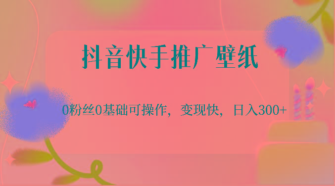 抖音快手推广壁纸，0粉丝0基础可操作，变现快，日入300+-桀创项目掘金社