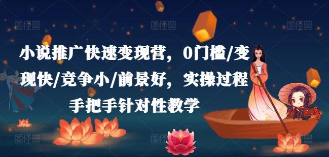小说推广快速变现营，0门槛/变现快/竞争小/前景好，实操过程手把手针对性教学-桀创项目掘金社