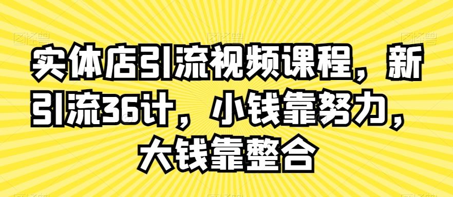 实体店引流视频课程，新引流36计，小钱靠努力，大钱靠整合-桀创项目掘金社