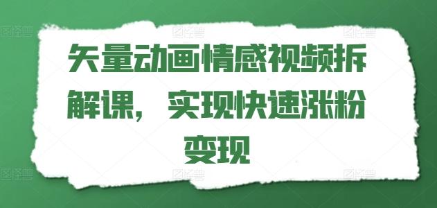 矢量动画情感视频拆解课，实现快速涨粉变现-桀创项目掘金社
