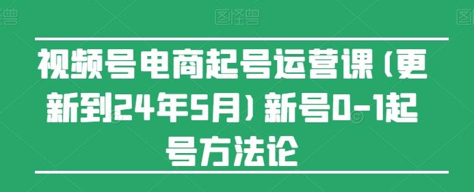 视频号电商起号运营课(更新24年7月)新号0-1起号方法论-桀创项目掘金社