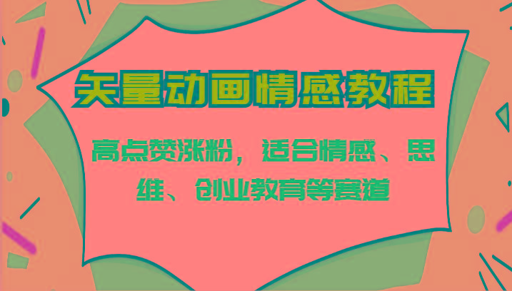 矢量动画情感教程-高点赞涨粉，适合情感、思维、创业教育等赛道-桀创项目掘金社