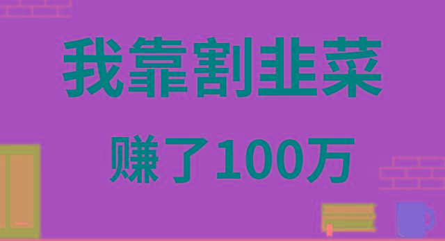 我靠割韭菜赚了 100 万-桀创项目掘金社