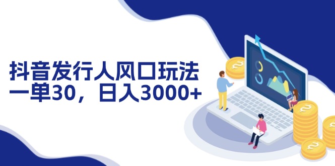 抖音发行人风口玩法，一单30，日入3000+-桀创项目掘金社