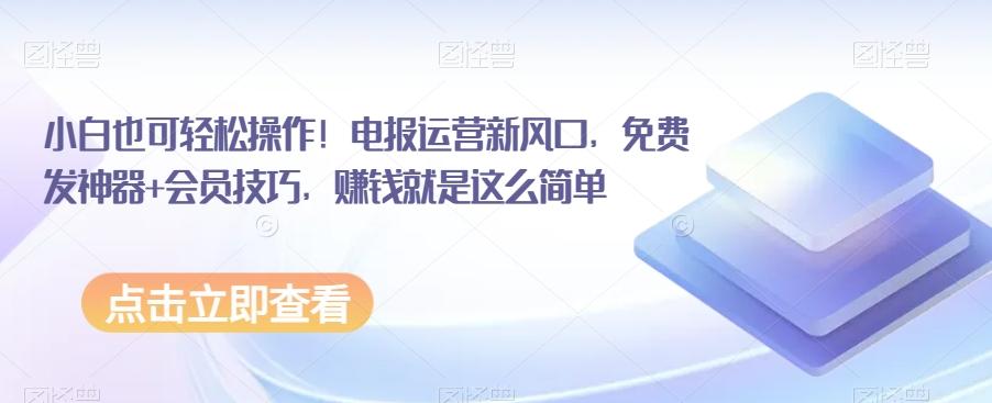 小白也可轻松操作！电报运营新风口，免费发神器+会员技巧，赚钱就是这么简单-桀创项目掘金社