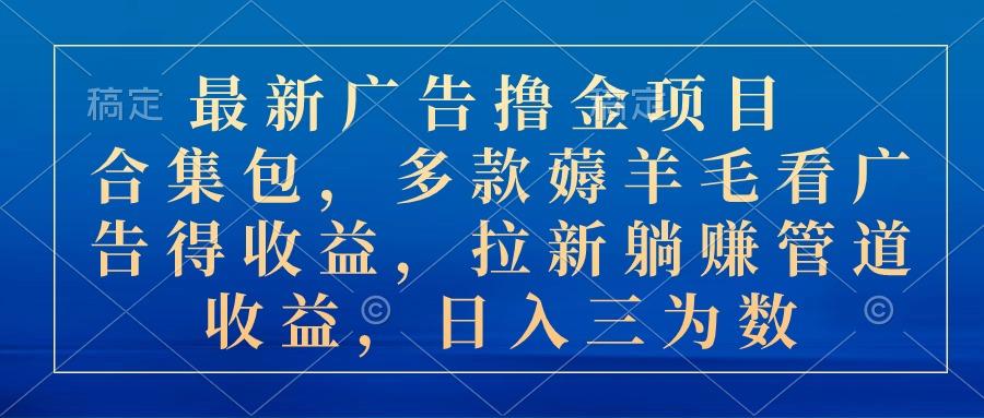 最新广告撸金项目合集包，多款薅羊毛看广告收益 拉新管道收益，日入三为数-桀创项目掘金社