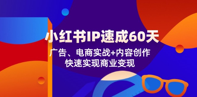 小红书 IP速成60天：广告、电商实战+内容创作，快速实现商业变现-桀创项目掘金社