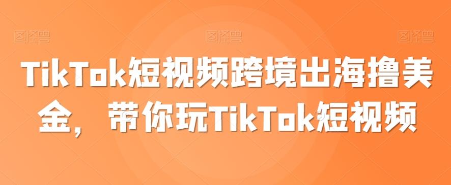TikTok短视频跨境出海撸美金，带你玩TikTok短视频-桀创项目掘金社