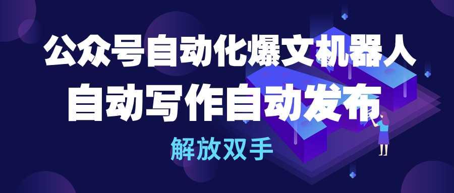 (10069期)公众号流量主自动化爆文机器人，自动写作自动发布，解放双手-桀创项目掘金社